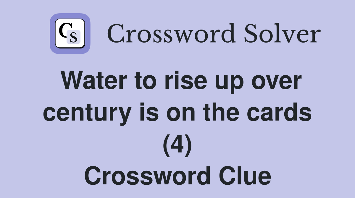 Water to rise up over century is on the cards (4) Crossword Clue